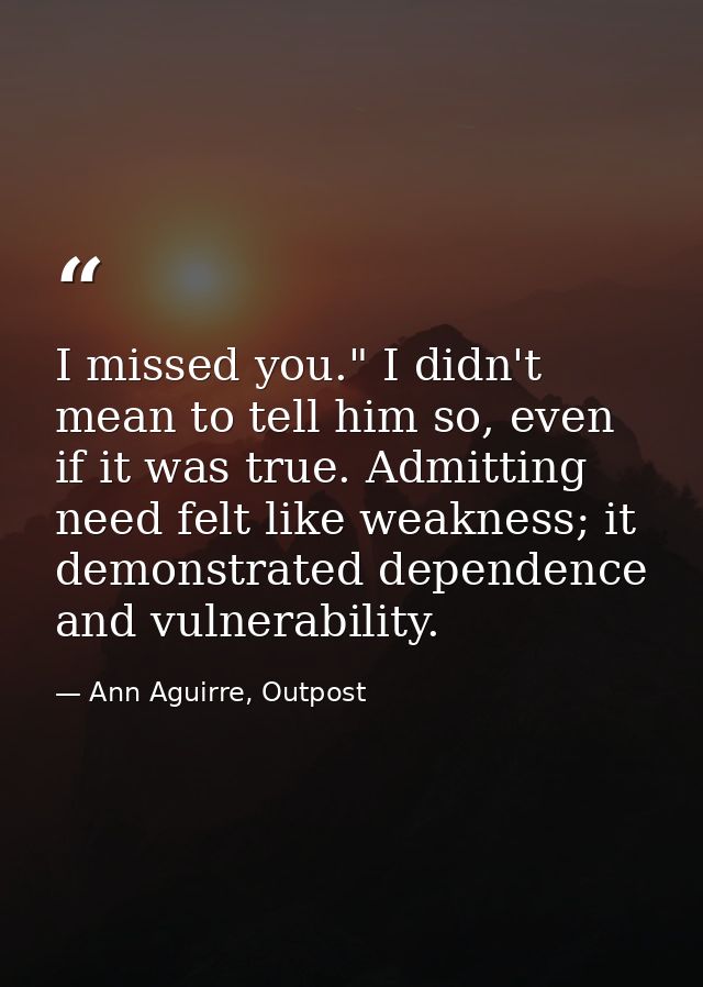 I missed you." I didn't mean to tell him so, even if it was true. Admitting need felt like weakness; it demonstrated dep — Ann Aguirre, Outpost