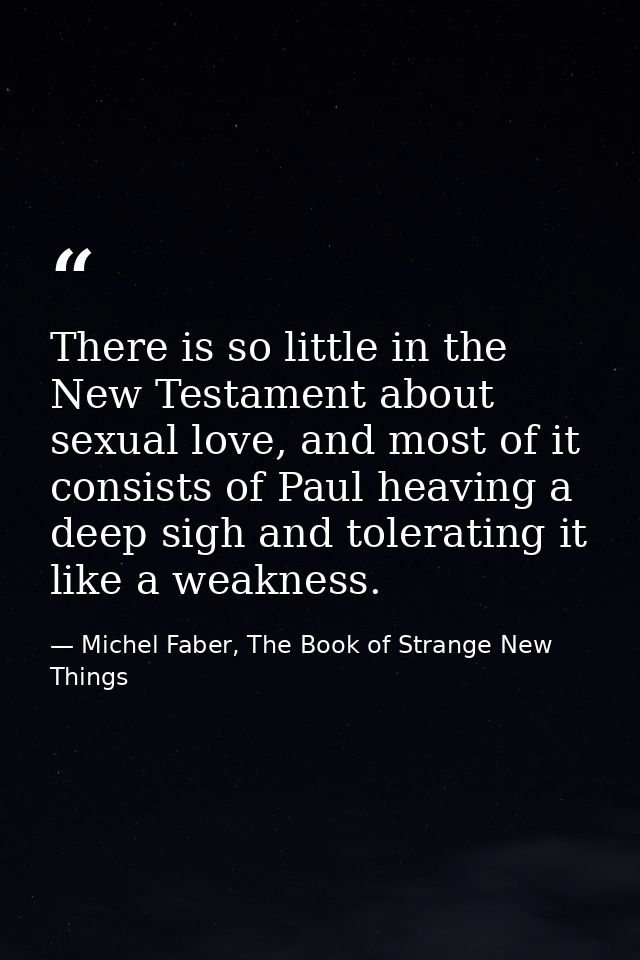 There is so little in the New Testament about sexual love, and most of it consists of Paul heaving a deep sigh and toler — Michel Faber, The Book of Strange New Things