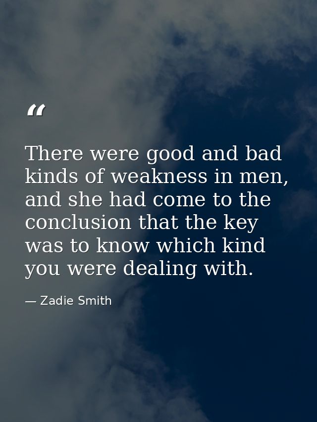 There were good and bad kinds of weakness in men, and she had come to the conclusion that the key was to know which kind — Zadie Smith