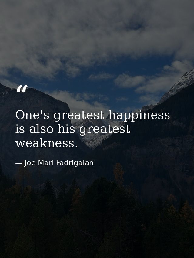 One's greatest happiness is also his greatest weakness. — Joe Mari Fadrigalan