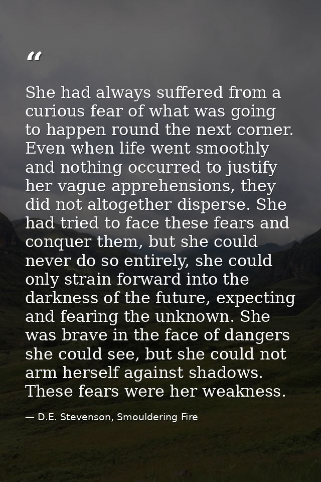 She had always suffered from a curious fear of what was going to happen round the next corner. Even when life went smoot — D.E. Stevenson, Smouldering Fire