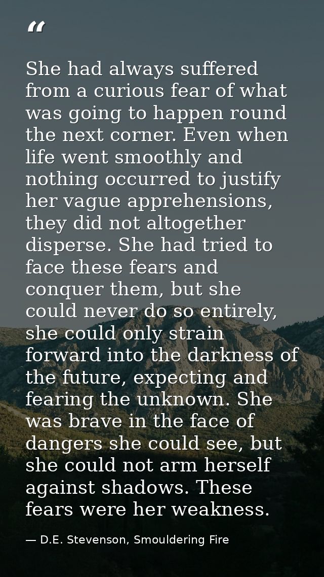 She had always suffered from a curious fear of what was going to happen round the next corner. Even when life went smoot — D.E. Stevenson, Smouldering Fire