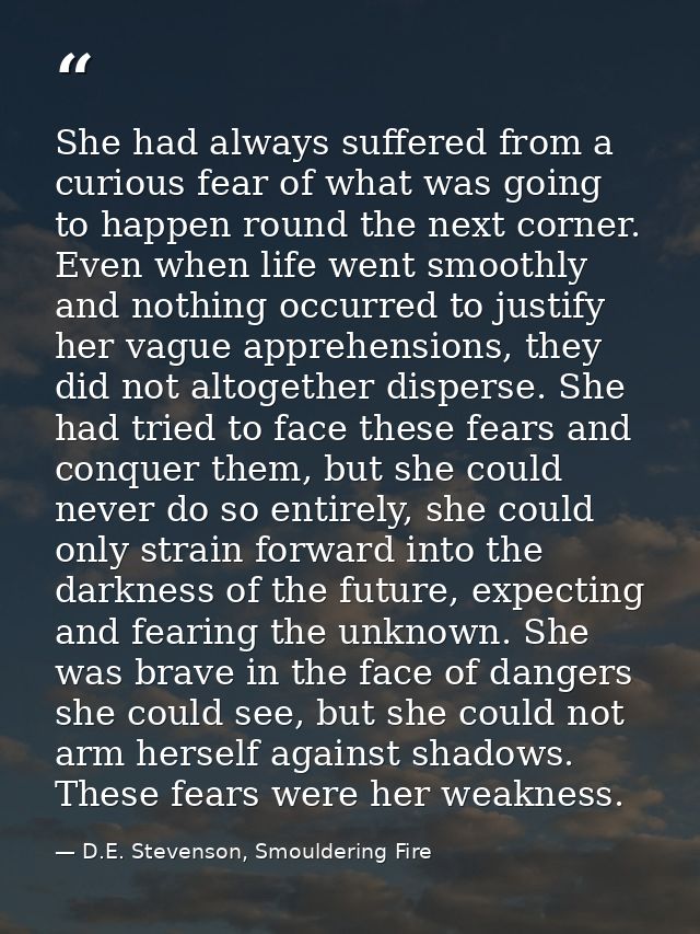 She had always suffered from a curious fear of what was going to happen round the next corner. Even when life went smoot — D.E. Stevenson, Smouldering Fire
