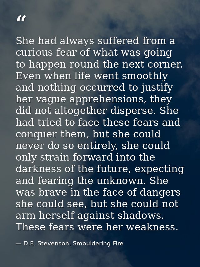 She had always suffered from a curious fear of what was going to happen round the next corner. Even when life went smoot — D.E. Stevenson, Smouldering Fire