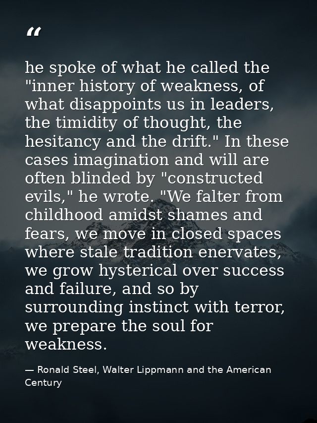 he spoke of what he called the "inner history of weakness, of what disappoints us in leaders, the timidity of thought, t — Ronald Steel, Walter Lippmann and the American Century