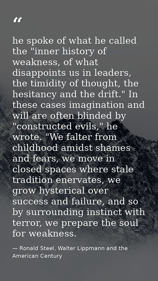 he spoke of what he called the "inner history of weakness, of what disappoints us in leaders, the timidity of thought, t — Ronald Steel, Walter Lippmann and the American Century