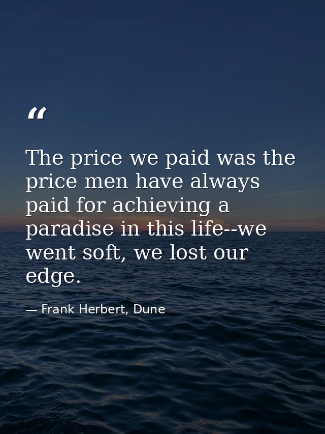 The price we paid was the price men have always paid for achieving a paradise in this life--we went soft, we lost our ed — Frank Herbert, Dune