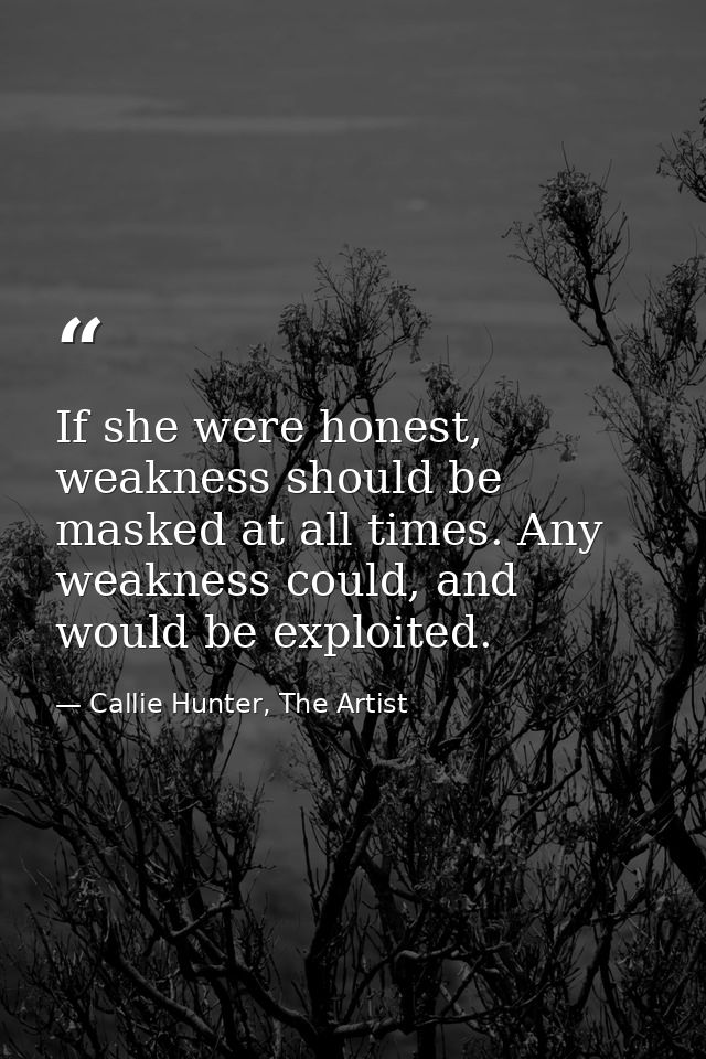 If she were honest, weakness should be masked at all times. Any weakness could, and would be exploited. — Callie Hunter, The Artist