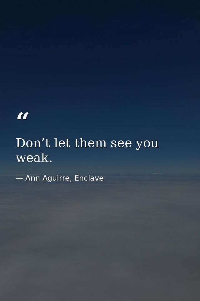Don’t let them see you weak. — Ann Aguirre, Enclave