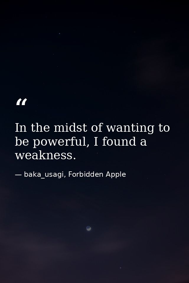 In the midst of wanting to be powerful, I found a weakness. — baka_usagi, Forbidden Apple