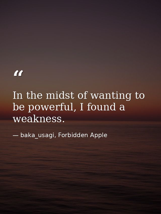 In the midst of wanting to be powerful, I found a weakness. — baka_usagi, Forbidden Apple