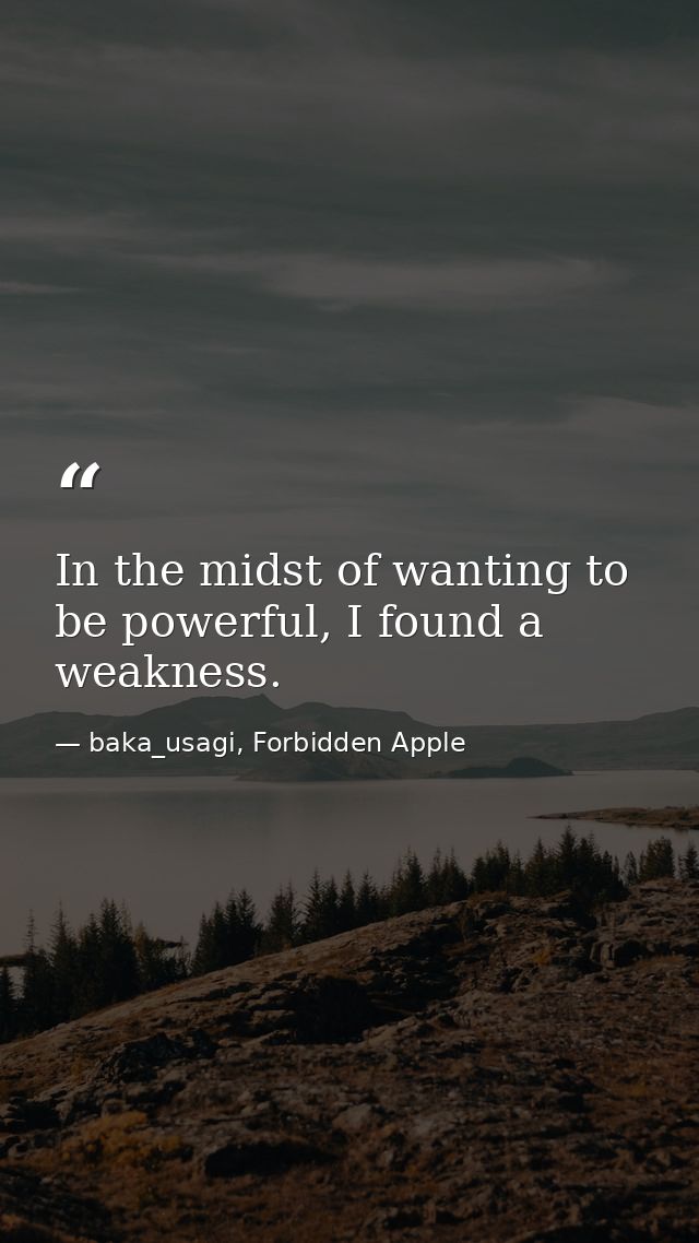 In the midst of wanting to be powerful, I found a weakness. — baka_usagi, Forbidden Apple