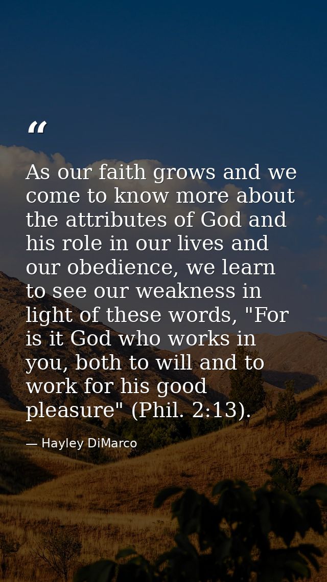 As our faith grows and we come to know more about the attributes of God and his role in our lives and our obedience, we  — Hayley DiMarco