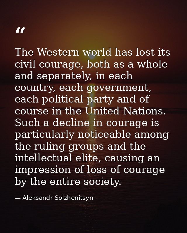 The Western world has lost its civil courage, both as a whole and separately, in each country, each government, each pol — Aleksandr Solzhenitsyn