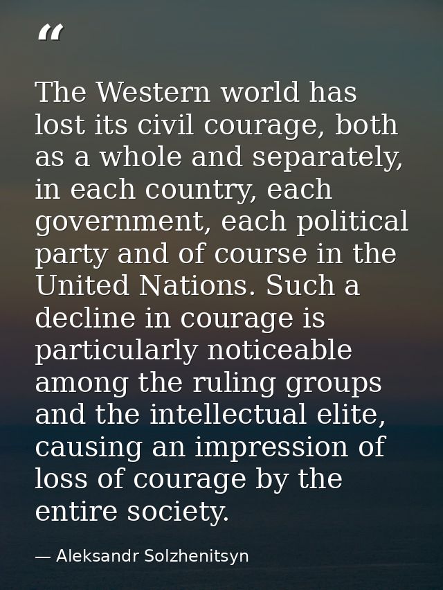 The Western world has lost its civil courage, both as a whole and separately, in each country, each government, each pol — Aleksandr Solzhenitsyn