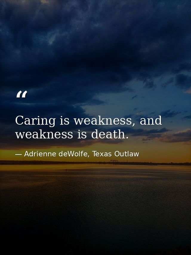 Caring is weakness, and weakness is death. — Adrienne deWolfe, Texas Outlaw