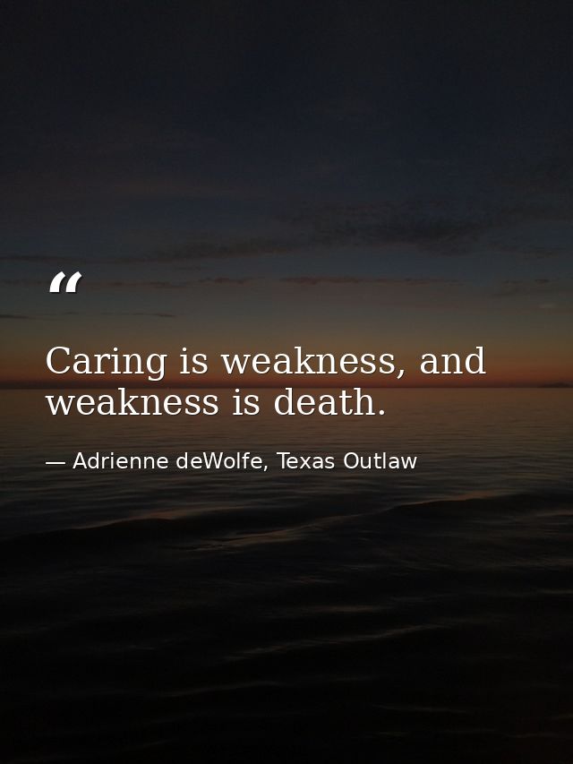 Caring is weakness, and weakness is death. — Adrienne deWolfe, Texas Outlaw