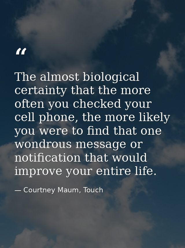 The almost biological certainty that the more often you checked your cell phone, the more likely you were to find that o — Courtney Maum, Touch