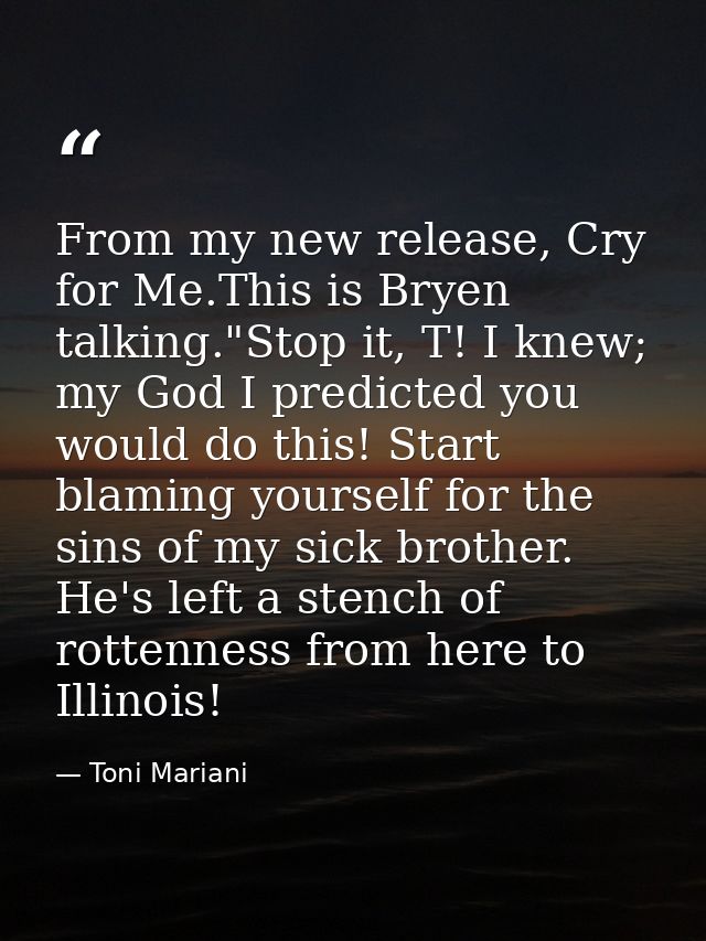 From my new release, Cry for Me.This is Bryen talking."Stop it, T! I knew; my God I predicted you would do this! Start b — Toni Mariani