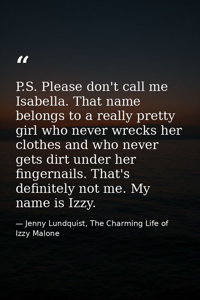 P.S. Please don't call me Isabella. That name belongs to a really pretty girl who never wrecks her clothes and who never — Jenny Lundquist, The Charming Life of Izzy Malone