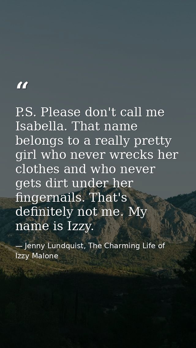 P.S. Please don't call me Isabella. That name belongs to a really pretty girl who never wrecks her clothes and who never — Jenny Lundquist, The Charming Life of Izzy Malone