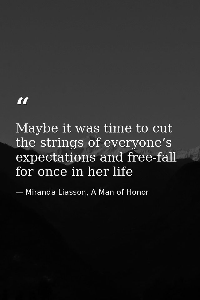 Maybe it was time to cut the strings of everyone’s expectations and free-fall for once in her life — Miranda Liasson, A Man of Honor