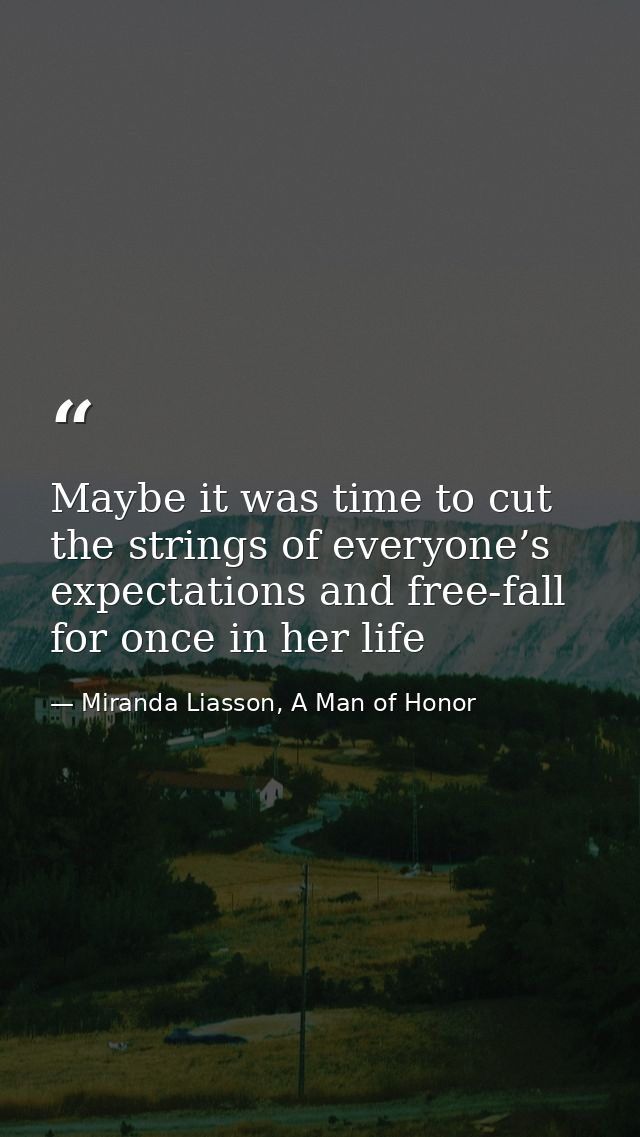 Maybe it was time to cut the strings of everyone’s expectations and free-fall for once in her life — Miranda Liasson, A Man of Honor
