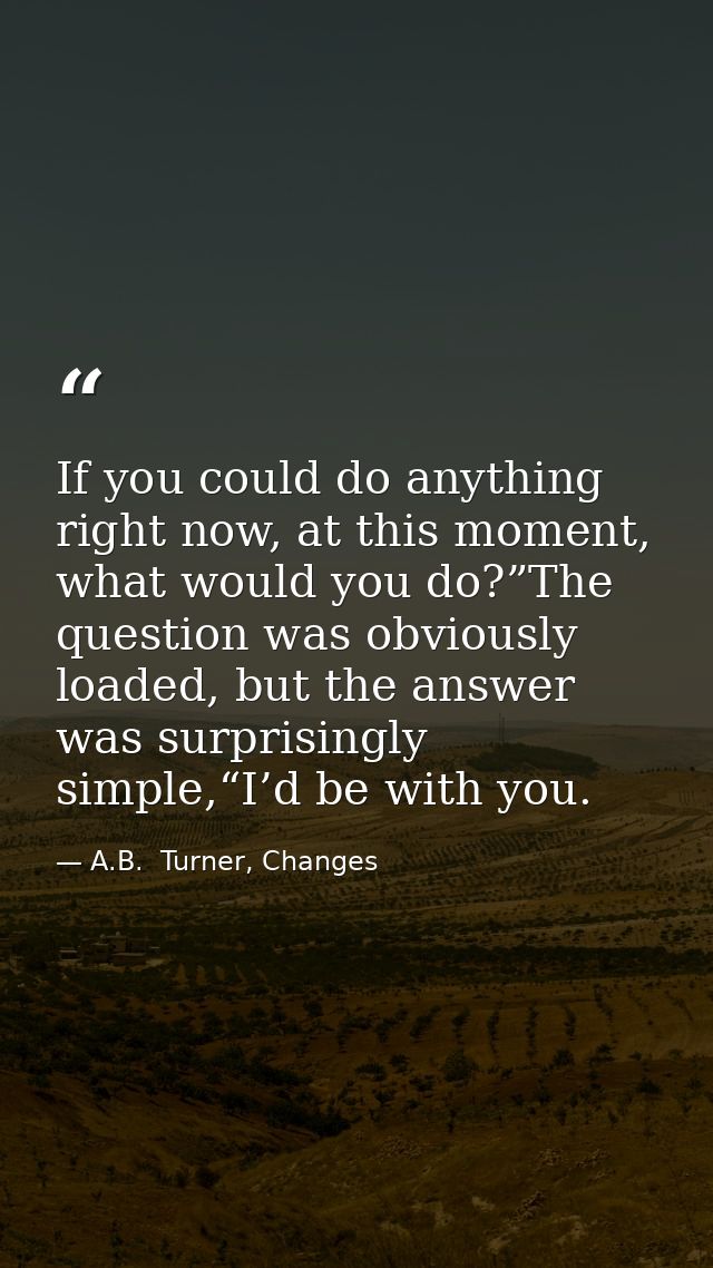 If you could do anything right now, at this moment, what would you do?”The question was obviously loaded, but the answer — A.B.  Turner, Changes