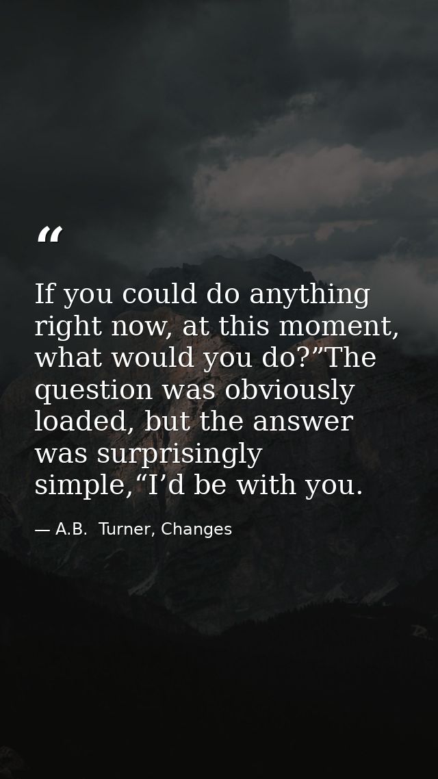 If you could do anything right now, at this moment, what would you do?”The question was obviously loaded, but the answer — A.B.  Turner, Changes