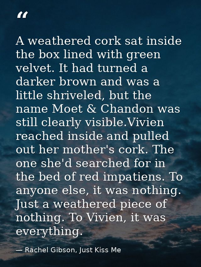A weathered cork sat inside the box lined with green velvet. It had turned a darker brown and was a little shriveled, bu — Rachel Gibson, Just Kiss Me
