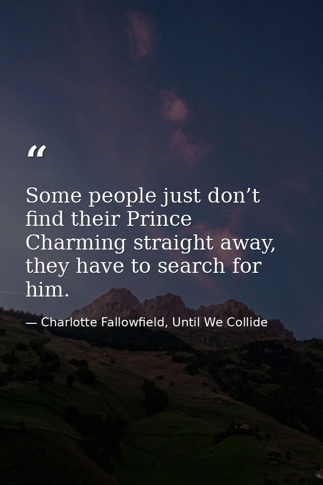 Some people just don’t find their Prince Charming straight away, they have to search for him. — Charlotte Fallowfield, Until We Collide