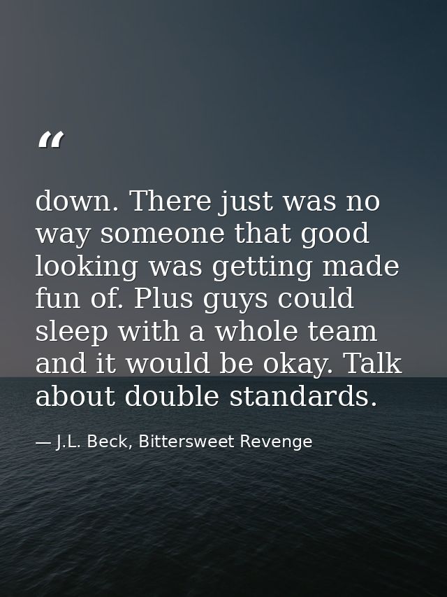 down. There just was no way someone that good looking was getting made fun of. Plus guys could sleep with a whole team a — J.L. Beck, Bittersweet Revenge