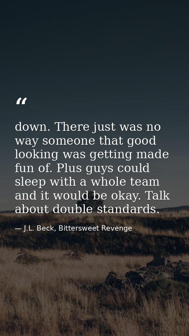 down. There just was no way someone that good looking was getting made fun of. Plus guys could sleep with a whole team a — J.L. Beck, Bittersweet Revenge