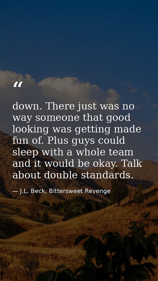 down. There just was no way someone that good looking was getting made fun of. Plus guys could sleep with a whole team a — J.L. Beck, Bittersweet Revenge