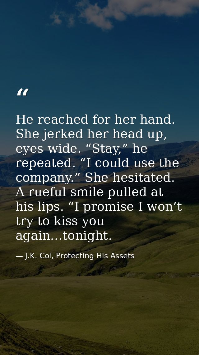 He reached for her hand. She jerked her head up, eyes wide. “Stay,” he repeated. “I could use the company.” She hesitate — J.K. Coi, Protecting His Assets
