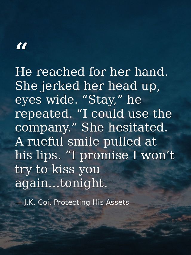 He reached for her hand. She jerked her head up, eyes wide. “Stay,” he repeated. “I could use the company.” She hesitate — J.K. Coi, Protecting His Assets
