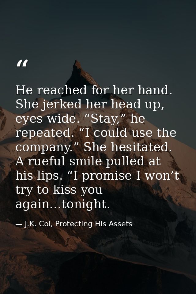 He reached for her hand. She jerked her head up, eyes wide. “Stay,” he repeated. “I could use the company.” She hesitate — J.K. Coi, Protecting His Assets