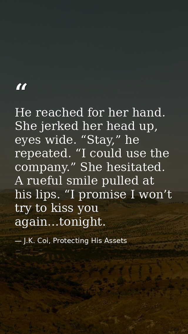 He reached for her hand. She jerked her head up, eyes wide. “Stay,” he repeated. “I could use the company.” She hesitate — J.K. Coi, Protecting His Assets