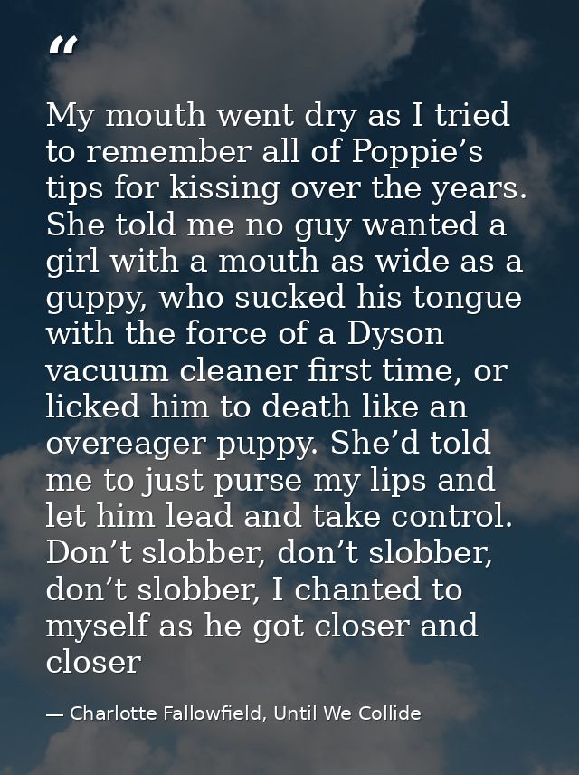 My mouth went dry as I tried to remember all of Poppie’s tips for kissing over the years. She told me no guy wanted a gi — Charlotte Fallowfield, Until We Collide