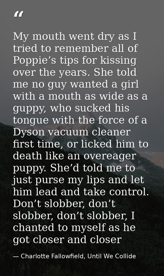 My mouth went dry as I tried to remember all of Poppie’s tips for kissing over the years. She told me no guy wanted a gi — Charlotte Fallowfield, Until We Collide