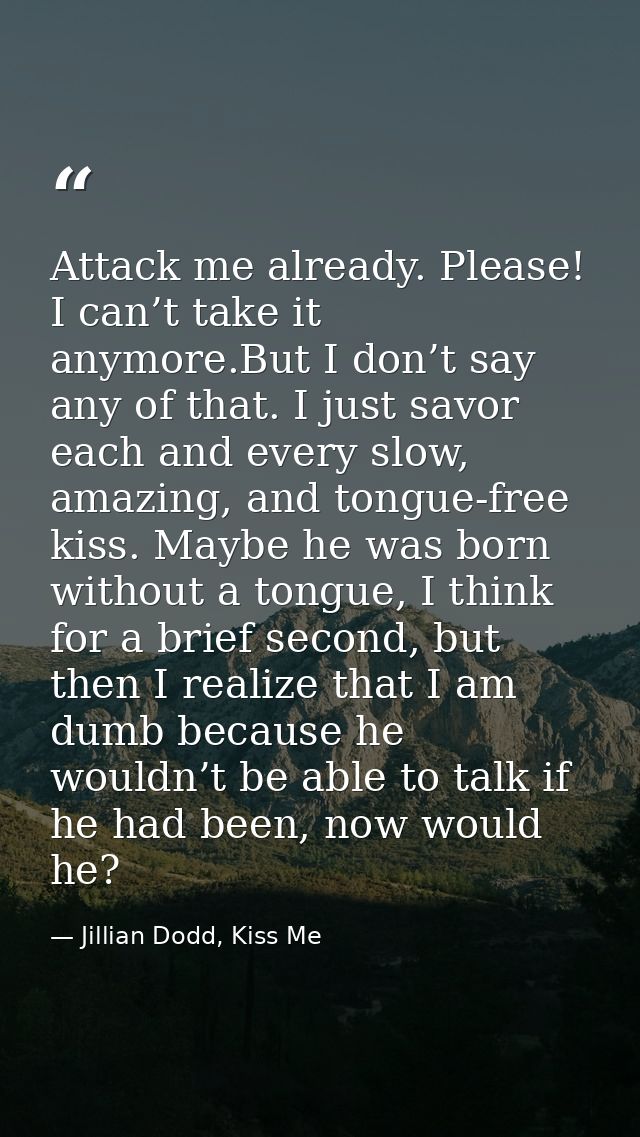 Attack me already. Please! I can’t take it anymore.But I don’t say any of that. I just savor each and every slow, amazin — Jillian Dodd, Kiss Me