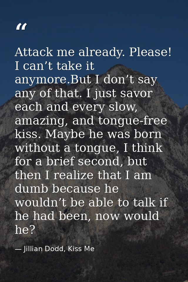Attack me already. Please! I can’t take it anymore.But I don’t say any of that. I just savor each and every slow, amazin — Jillian Dodd, Kiss Me