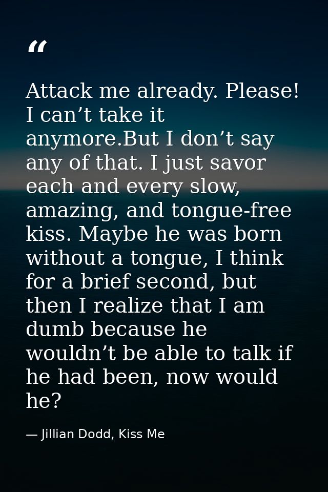 Attack me already. Please! I can’t take it anymore.But I don’t say any of that. I just savor each and every slow, amazin — Jillian Dodd, Kiss Me