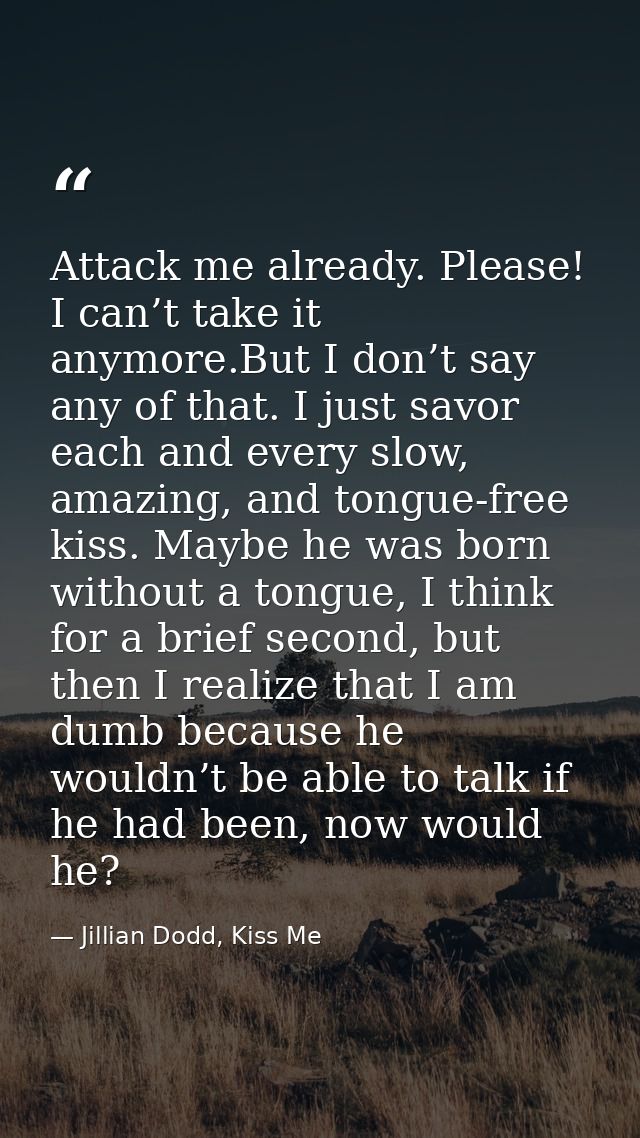 Attack me already. Please! I can’t take it anymore.But I don’t say any of that. I just savor each and every slow, amazin — Jillian Dodd, Kiss Me