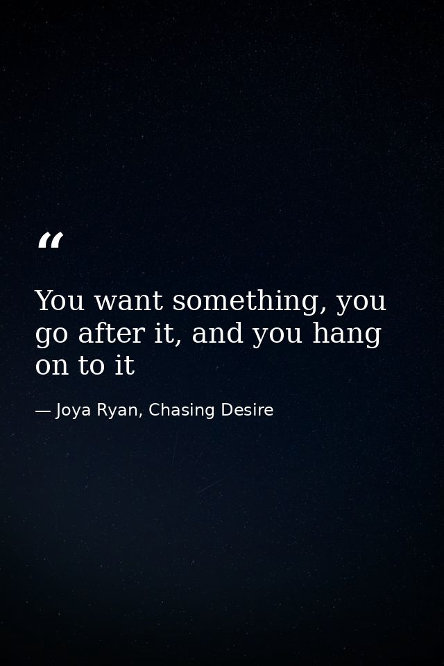 You want something, you go after it, and you hang on to it — Joya Ryan, Chasing Desire