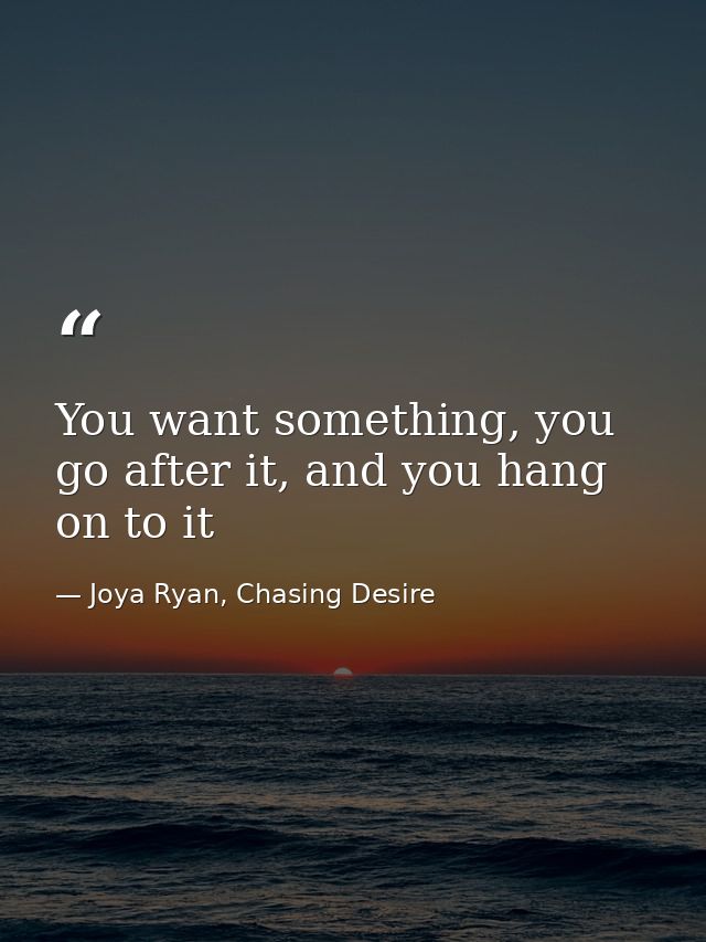 You want something, you go after it, and you hang on to it — Joya Ryan, Chasing Desire