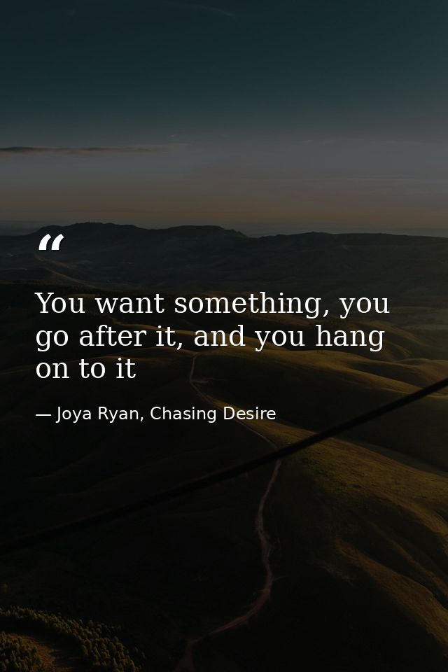 You want something, you go after it, and you hang on to it — Joya Ryan, Chasing Desire