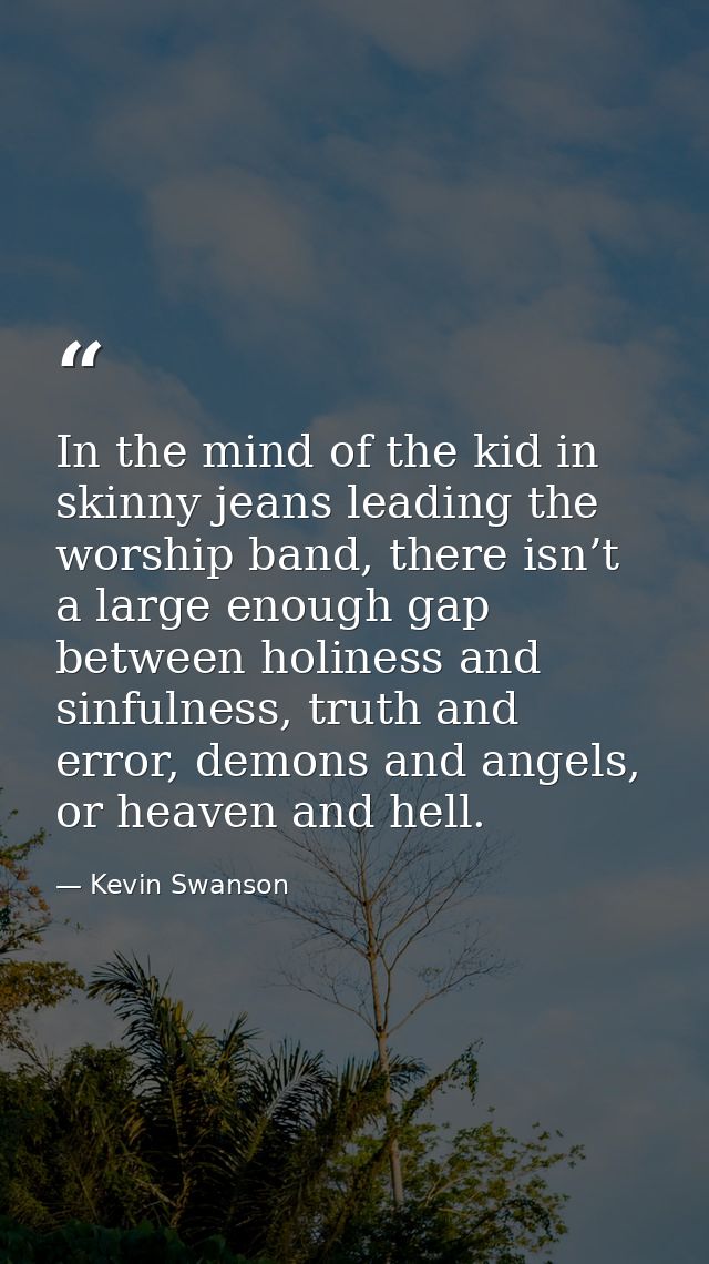 In the mind of the kid in skinny jeans leading the worship band, there isn’t a large enough gap between holiness and sin — Kevin Swanson