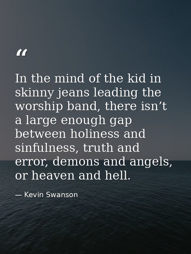 In the mind of the kid in skinny jeans leading the worship band, there isn’t a large enough gap between holiness and sin — Kevin Swanson