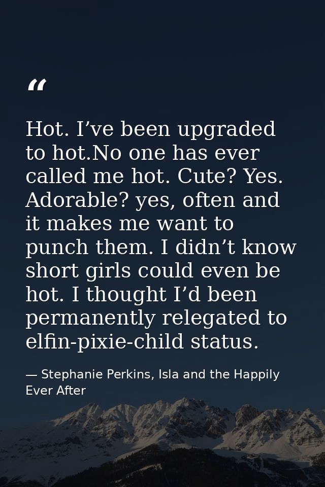 Hot. I’ve been upgraded to hot.No one has ever called me hot. Cute? Yes. Adorable? yes, often and it makes me want to pu — Stephanie Perkins, Isla and the Happily Ever After